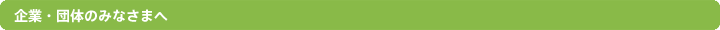 企業・団体のみなさまへ